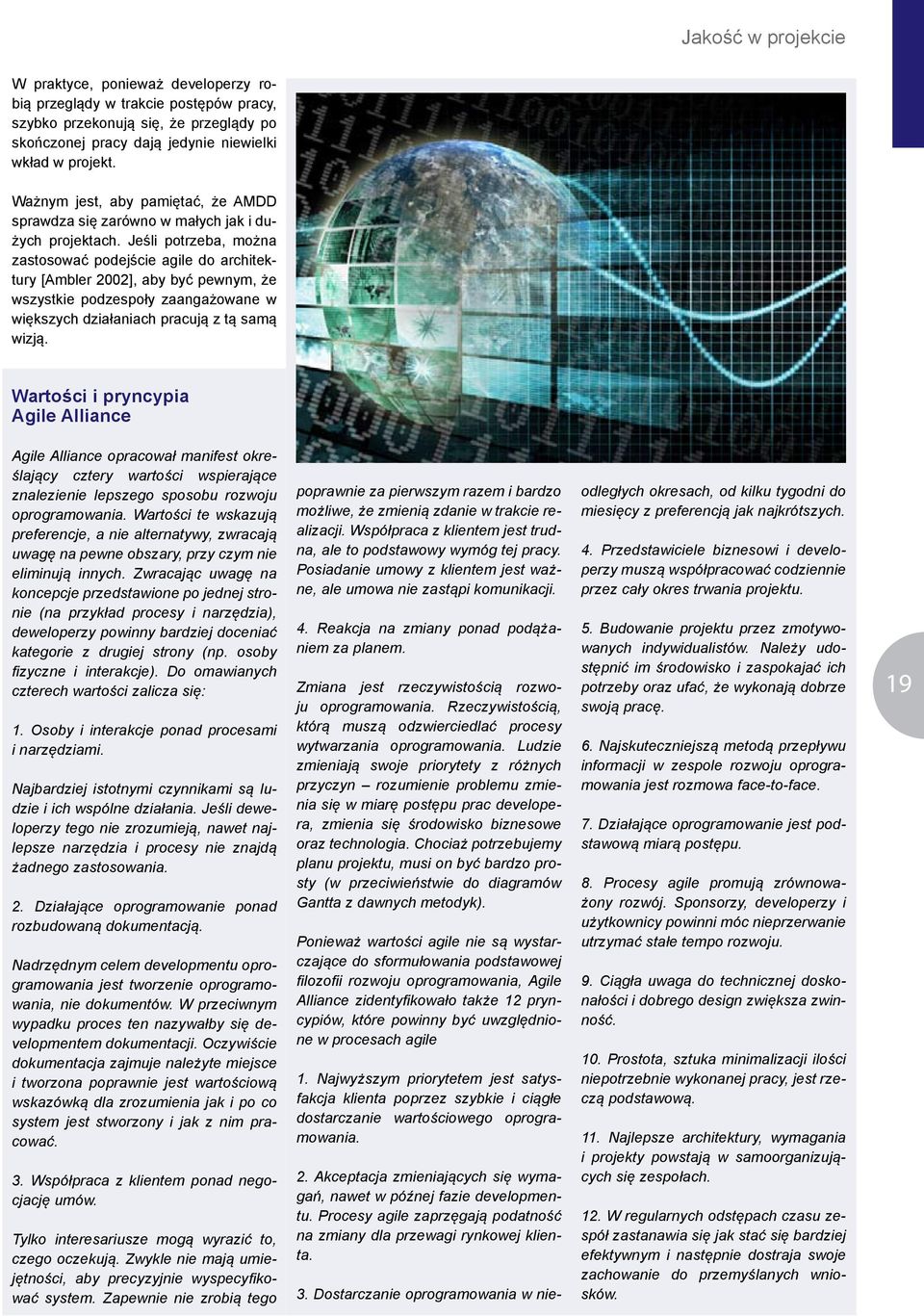 Jeśli potrzeba, można zastosować podejście agile do architektury [Ambler 2002], aby być pewnym, że wszystkie podzespoły zaangażowane w większych działaniach pracują z tą samą wizją.