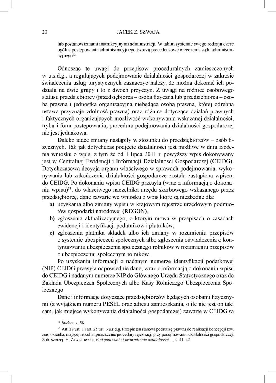 rodzaju cześć ogólną postępowania administracyjnego tworzą precedensowe orzeczenia sądu administracyjnego 32. Odnosząc te uwagi do przepisów proceduralnych zamieszczonych w u.s.d.g., a regulujących podejmowanie działalności gospodarczej w zakresie świadczenia usług turystycznych zaznaczyć należy, że można dokonać ich podziału na dwie grupy i to z dwóch przyczyn.