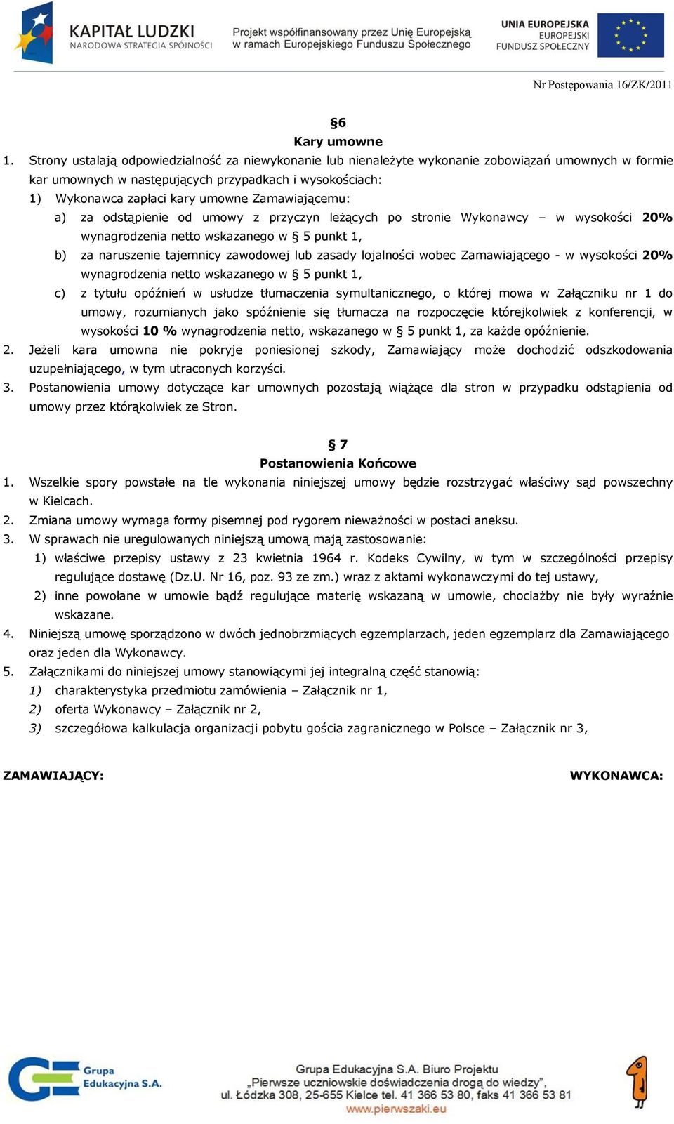 Zamawiającemu: a) za odstąpienie od umowy z przyczyn leżących po stronie Wykonawcy w wysokości 20% wynagrodzenia netto wskazanego w 5 punkt 1, b) za naruszenie tajemnicy zawodowej lub zasady