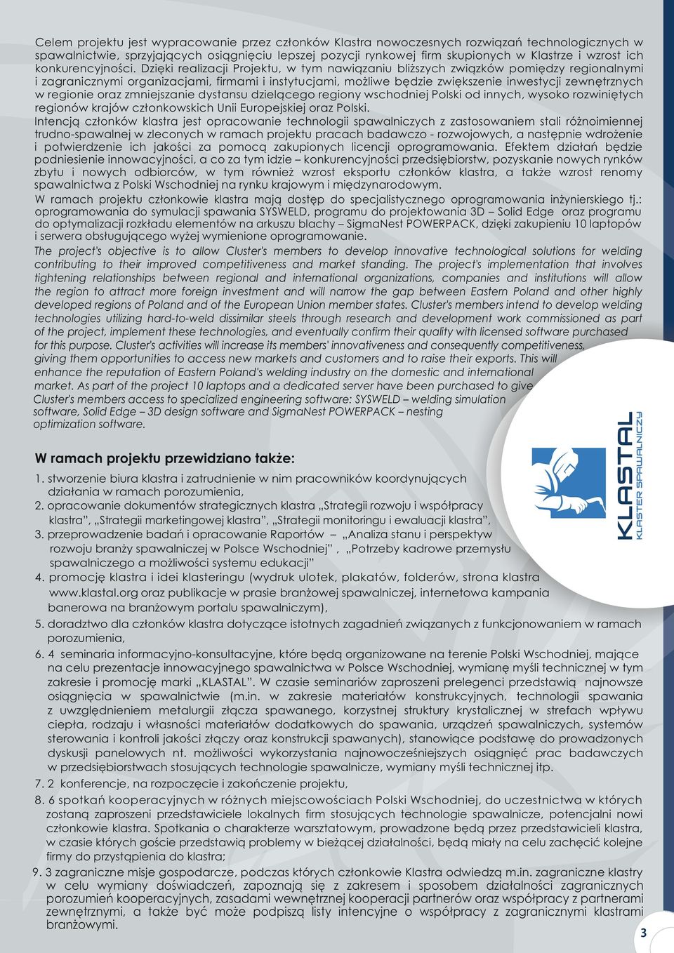 Dzięki realizacji Projektu, w tym nawiązaniu bliższych związków pomiędzy regionalnymi i zagranicznymi organizacjami, firmami i instytucjami, możliwe będzie zwiększenie inwestycji zewnętrznych w