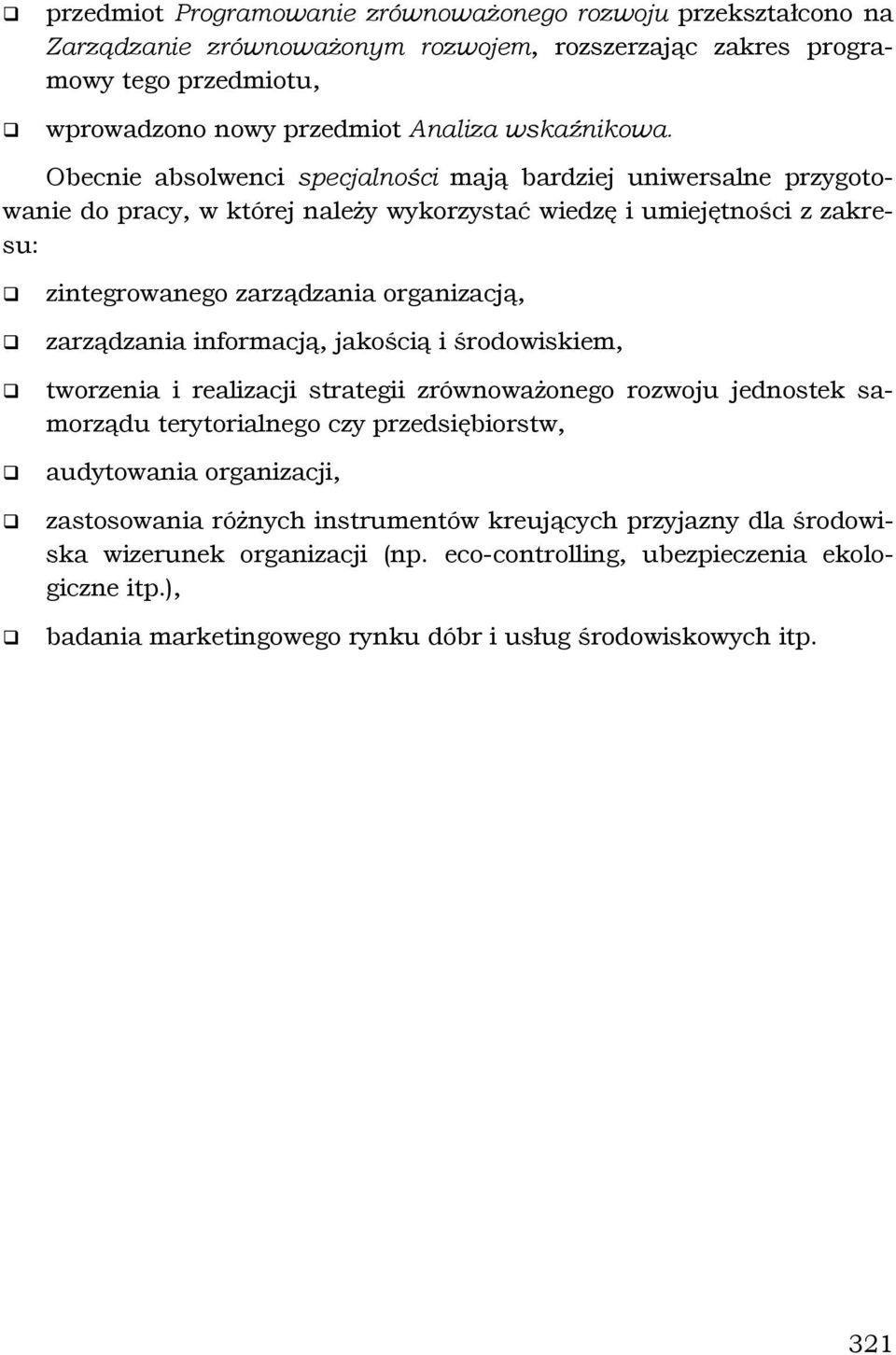 Obecnie absolwenci specjalności mają bardziej uniwersalne przygotowanie do pracy, w której należy wykorzystać wiedzę i umiejętności z zakresu: zintegrowanego zarządzania organizacją, zarządzania