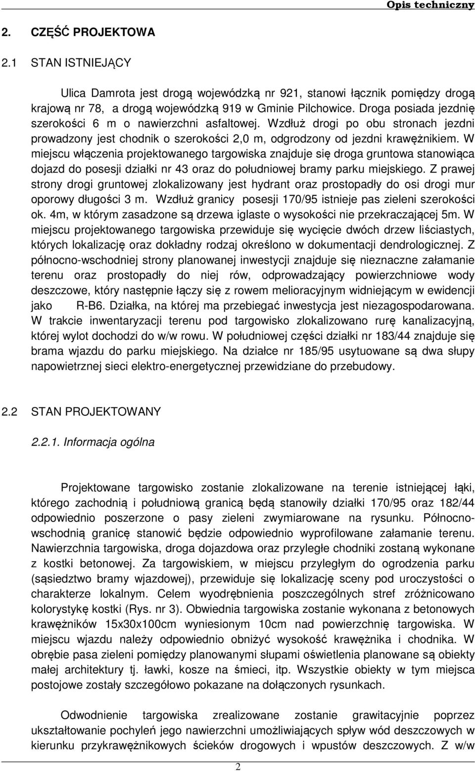 W miejscu włączenia projektowanego targowiska znajduje się droga gruntowa stanowiąca dojazd do posesji działki nr 43 oraz do południowej bramy parku miejskiego.