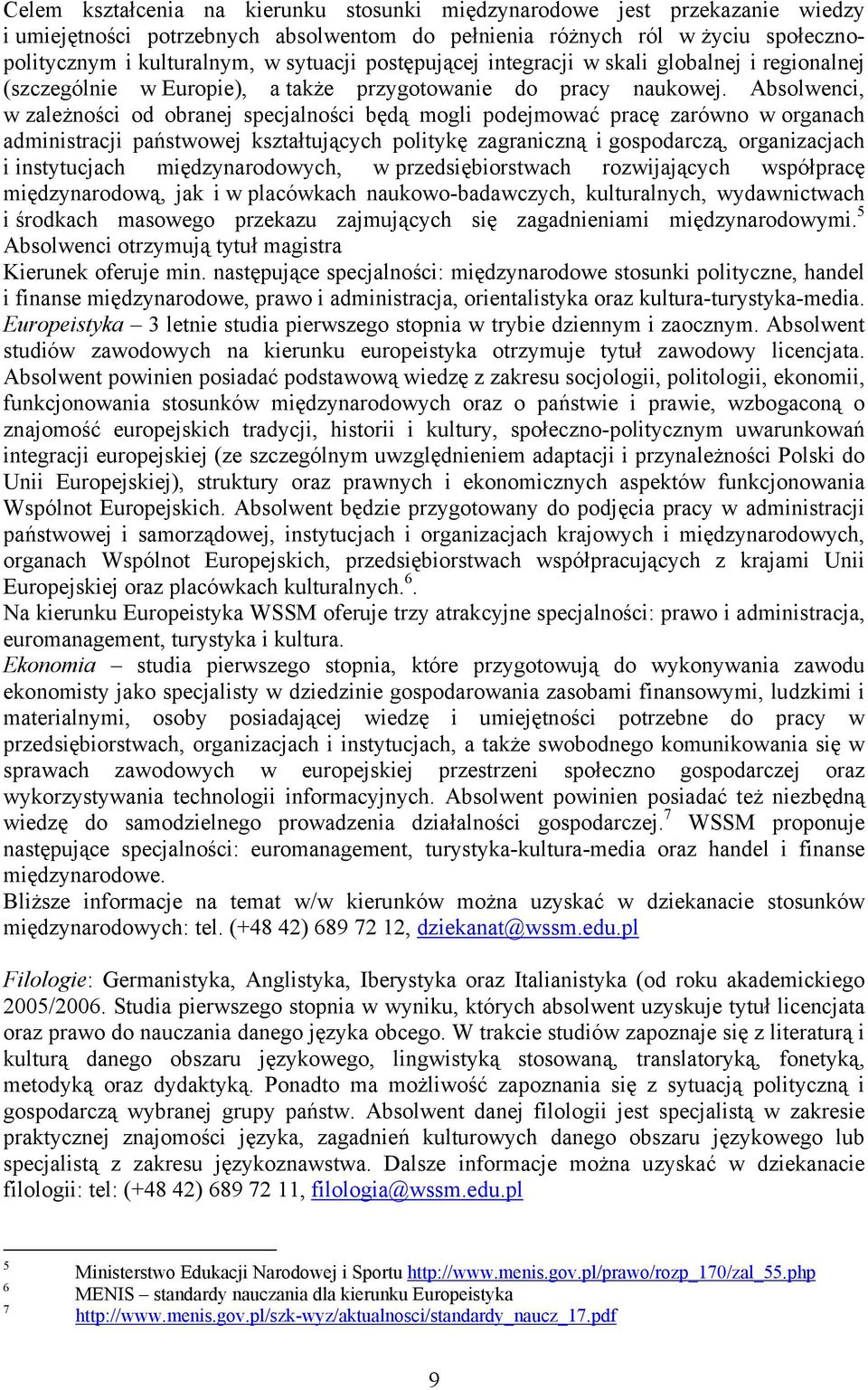 Absolwenci, w zależności od obranej specjalności będą mogli podejmować pracę zarówno w organach administracji państwowej kształtujących politykę zagraniczną i gospodarczą, organizacjach i