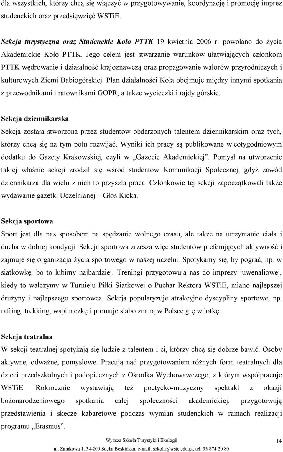 Jego celem jest stwarzanie warunków ułatwiających członkom PTTK wędrowanie i działalność krajoznawczą oraz propagowanie walorów przyrodniczych i kulturowych Ziemi Babiogórskiej.