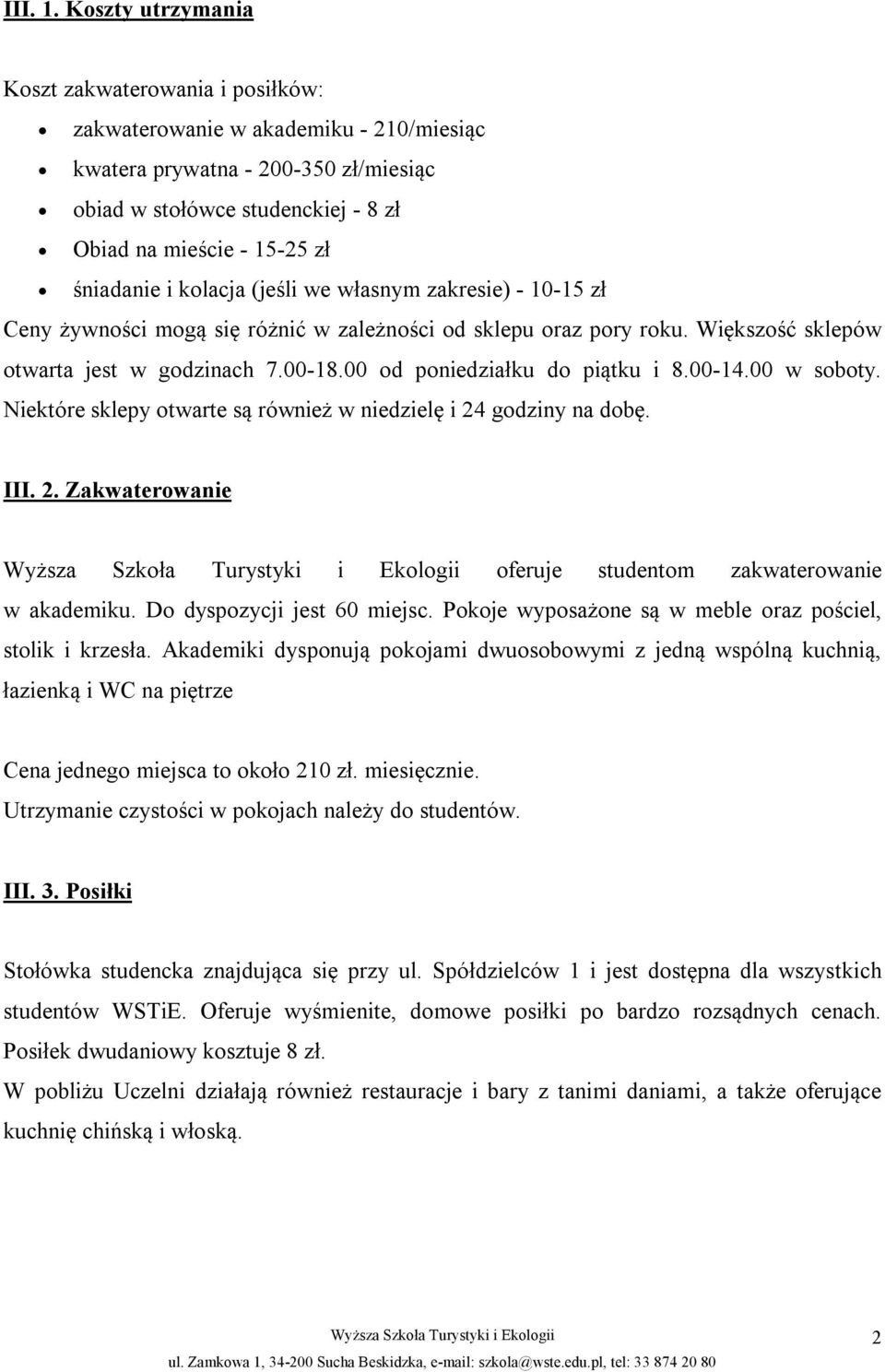 śniadanie i kolacja (jeśli we własnym zakresie) - 10-15 zł Ceny żywności mogą się różnić w zależności od sklepu oraz pory roku. Większość sklepów otwarta jest w godzinach 7.00-18.