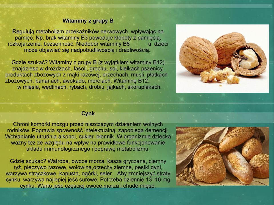 Witaminy z grupy B (z wyjątkiem witaminy B12) znajdziesz w drożdżach, fasoli, grochu, soi, kiełkach pszenicy, produktach zbożowych z mąki razowej, orzechach, musli, płatkach zbożowych, bananach,