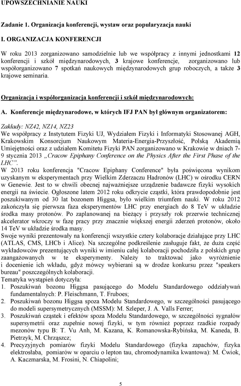 współorganizowano 7 spotkań naukowych międzynarodowych grup roboczych, a także 3 krajowe seminaria. Organizacja i współorganizacja konferencji i szkół międzynarodowych: A.