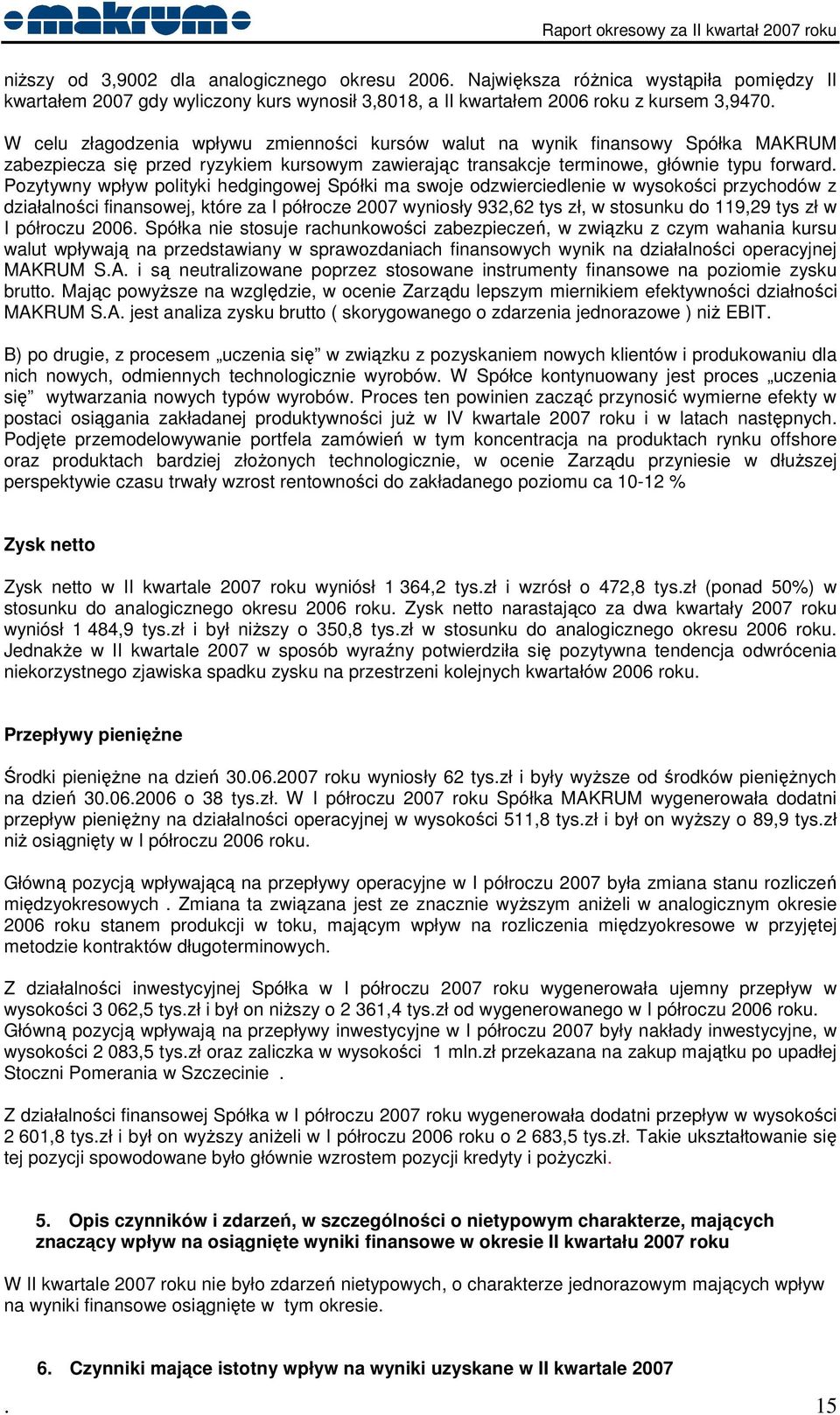 Pozytywny wpływ polityki hedgingowej Spółki ma swoje odzwierciedlenie w wysokości przychodów z działalności finansowej, które za I półrocze 2007 wyniosły 932,62 tys zł, w stosunku do 119,29 tys zł w