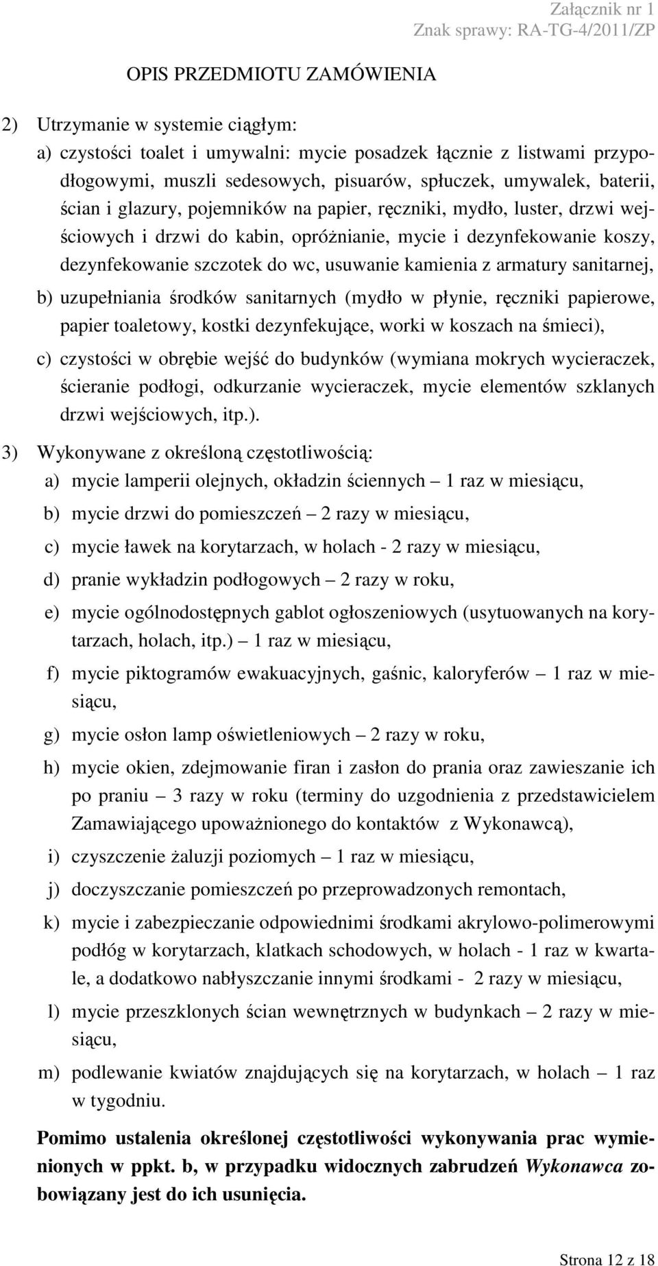 b) uzupełniania środków sanitarnych (mydło w płynie, ręczniki papierowe, papier toaletowy, kostki dezynfekujące, worki w koszach na śmieci), c) czystości w obrębie wejść do budynków (wymiana mokrych