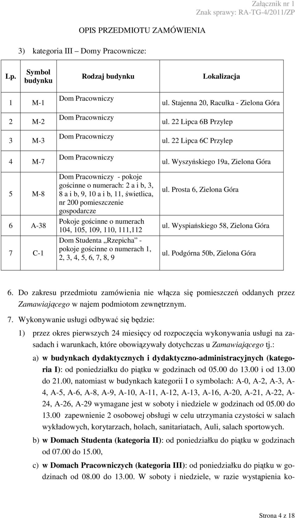 1, 2, 3, 4, 5, 6, 7, 8, 9 ul. Stajenna 20, Raculka - ul. 22 Lipca 6B Przylep ul. 22 Lipca 6C Przylep ul. Wyszyńskiego 19a, ul. Prosta 6, ul. Wyspiańskiego 58, ul. Podgórna 50b, 6.