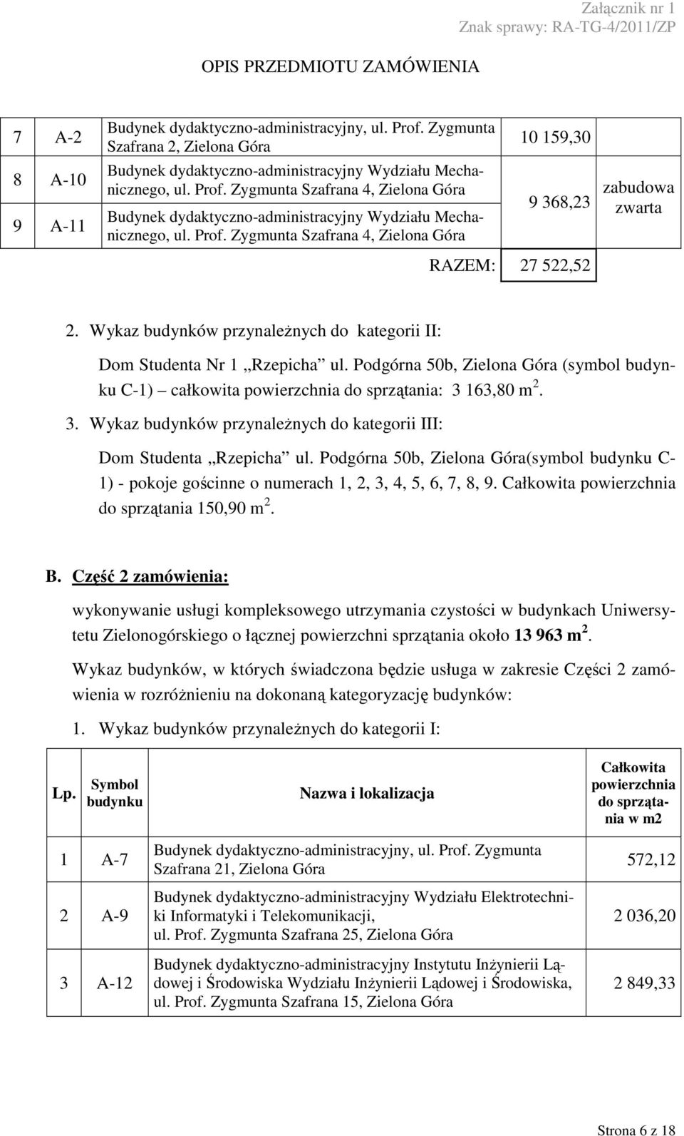 163,80 m 2. 3. Wykaz budynków przynaleŝnych do kategorii III: Dom Studenta Rzepicha ul. Podgórna 50b, (symbol C- 1) - pokoje gościnne o numerach 1, 2, 3, 4, 5, 6, 7, 8, 9.