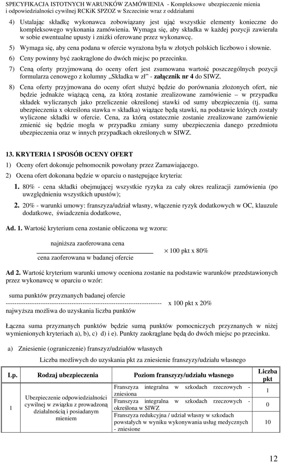 5) Wymaga się, aby cena podana w ofercie wyrażona była w złotych polskich liczbowo i słownie. 6) Ceny powinny być zaokrąglone do dwóch miejsc po przecinku.