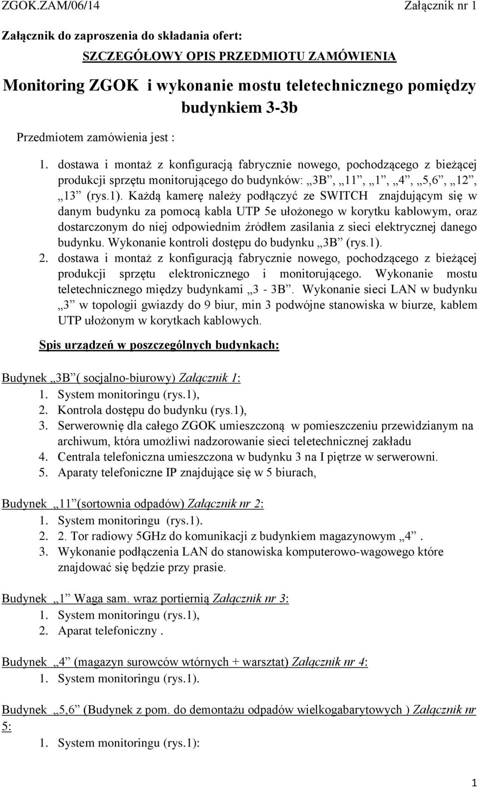 Każdą kamerę należy podłączyć ze SWITCH znajdującym się w danym budynku za pomocą kabla UTP 5e ułożonego w korytku kablowym, oraz dostarczonym do niej odpowiednim źródłem zasilania z sieci