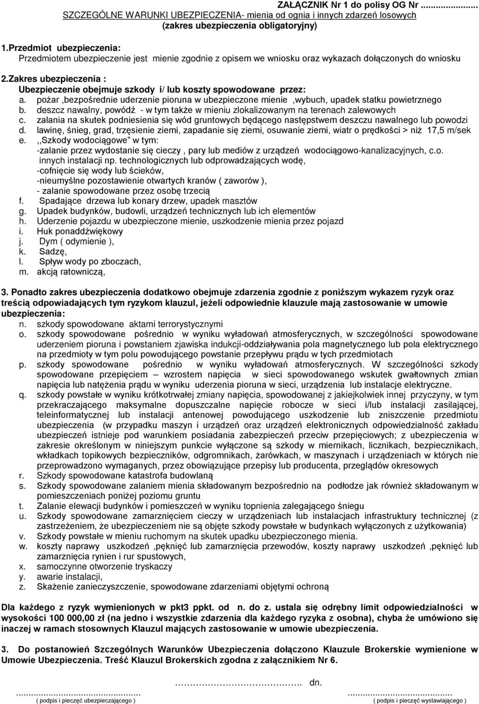 Zakres ubezpieczenia : Ubezpieczenie obejmuje szkody i/ lub koszty spowodowane przez: a. pożar,bezpośrednie uderzenie pioruna w ubezpieczone mienie,wybuch, upadek statku powietrznego b.