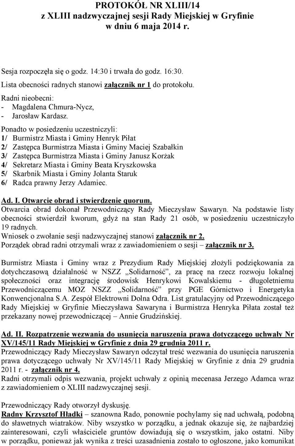 Ponadto w posiedzeniu uczestniczyli: 1/ Burmistrz Miasta i Gminy Henryk Piłat 2/ Zastępca Burmistrza Miasta i Gminy Maciej Szabałkin 3/ Zastępca Burmistrza Miasta i Gminy Janusz Korżak 4/ Sekretarz