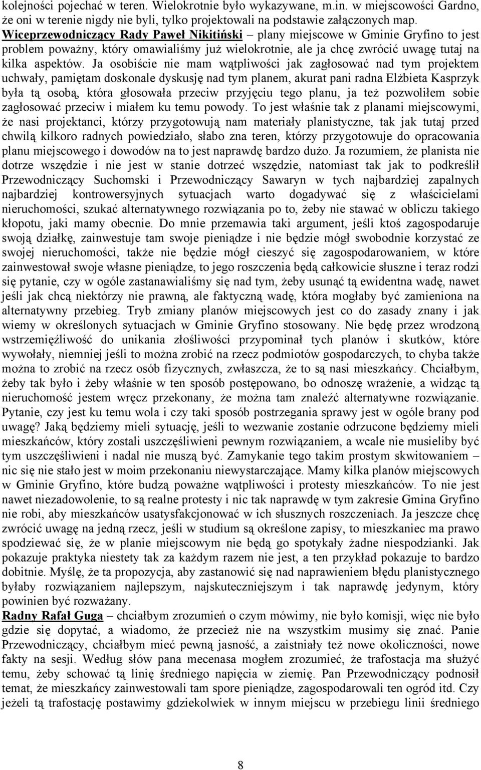 Ja osobiście nie mam wątpliwości jak zagłosować nad tym projektem uchwały, pamiętam doskonale dyskusję nad tym planem, akurat pani radna Elżbieta Kasprzyk była tą osobą, która głosowała przeciw