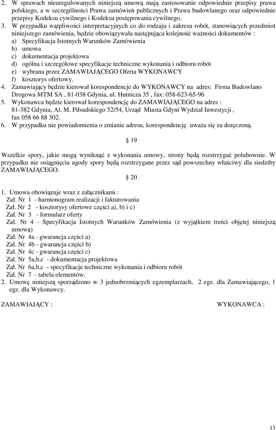 W przypadku wątpliwości interpretacyjnych co do rodzaju i zakresu robót, stanowiących przedmiot niniejszego zamówienia, będzie obowiązywała następująca kolejność waŝności dokumentów : a) Specyfikacja