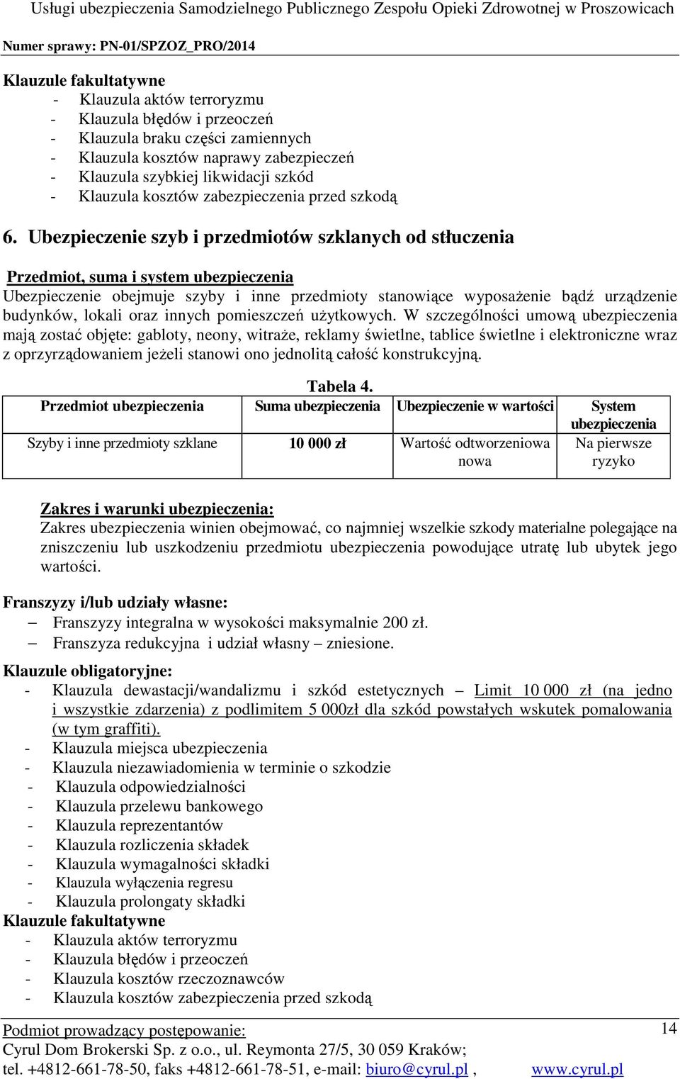 Ubezpieczenie szyb i przedmiotów szklanych od stłuczenia Przedmiot, suma i system Ubezpieczenie obejmuje szyby i inne przedmioty stanowiące wyposażenie bądź urządzenie budynków, lokali oraz innych