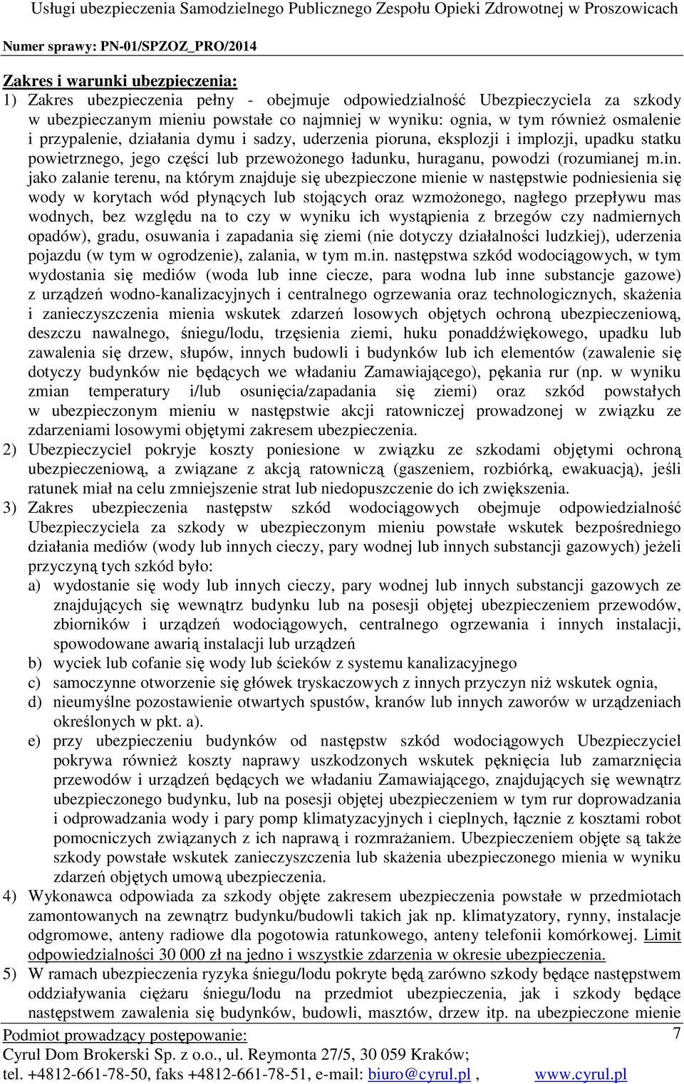 jako zalanie terenu, na którym znajduje się ubezpieczone mienie w następstwie podniesienia się wody w korytach wód płynących lub stojących oraz wzmożonego, nagłego przepływu mas wodnych, bez względu