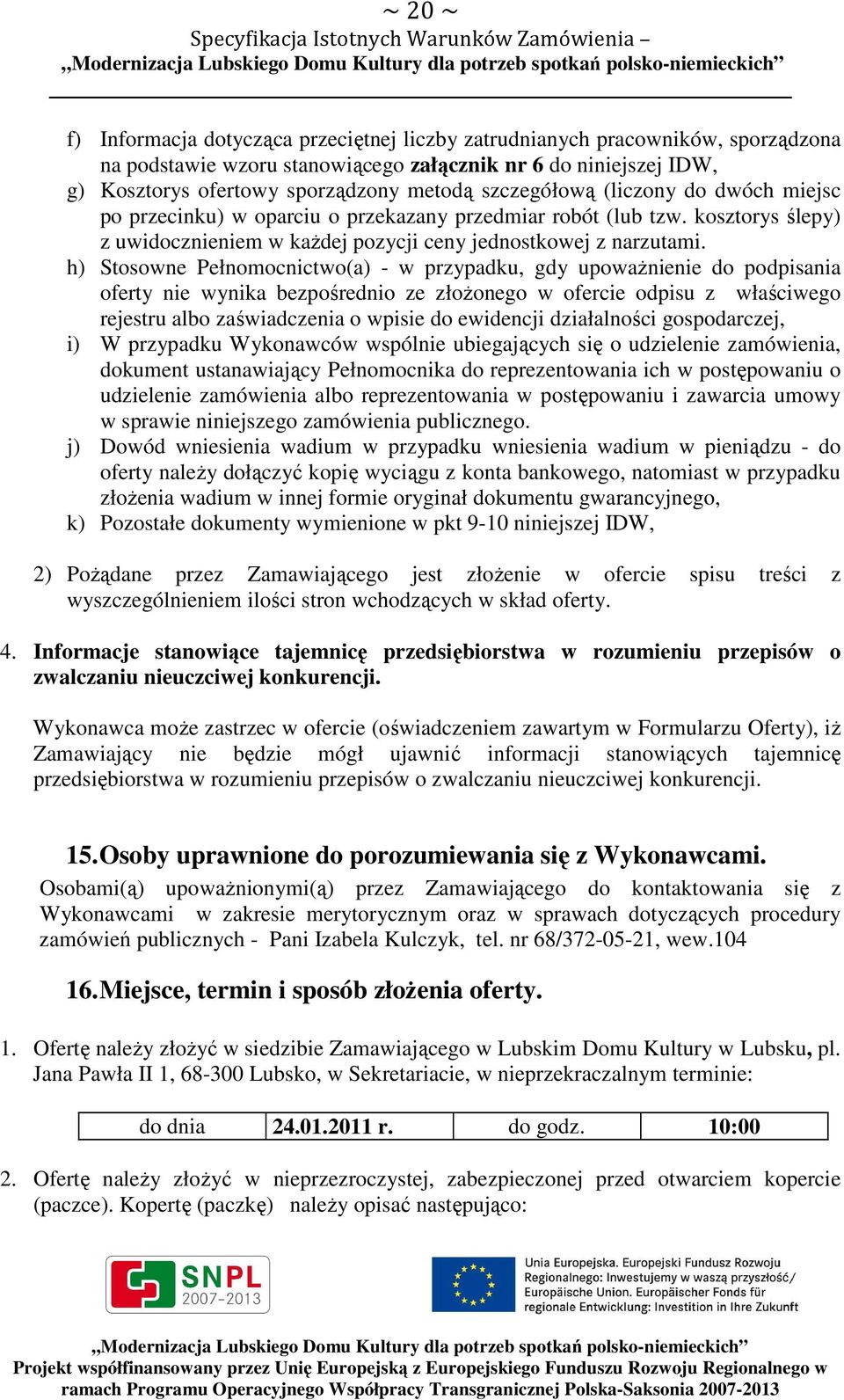 h) Stosowne Pełnomocnictwo(a) - w przypadku, gdy upoważnienie do podpisania oferty nie wynika bezpośrednio ze złożonego w ofercie odpisu z właściwego rejestru albo zaświadczenia o wpisie do ewidencji