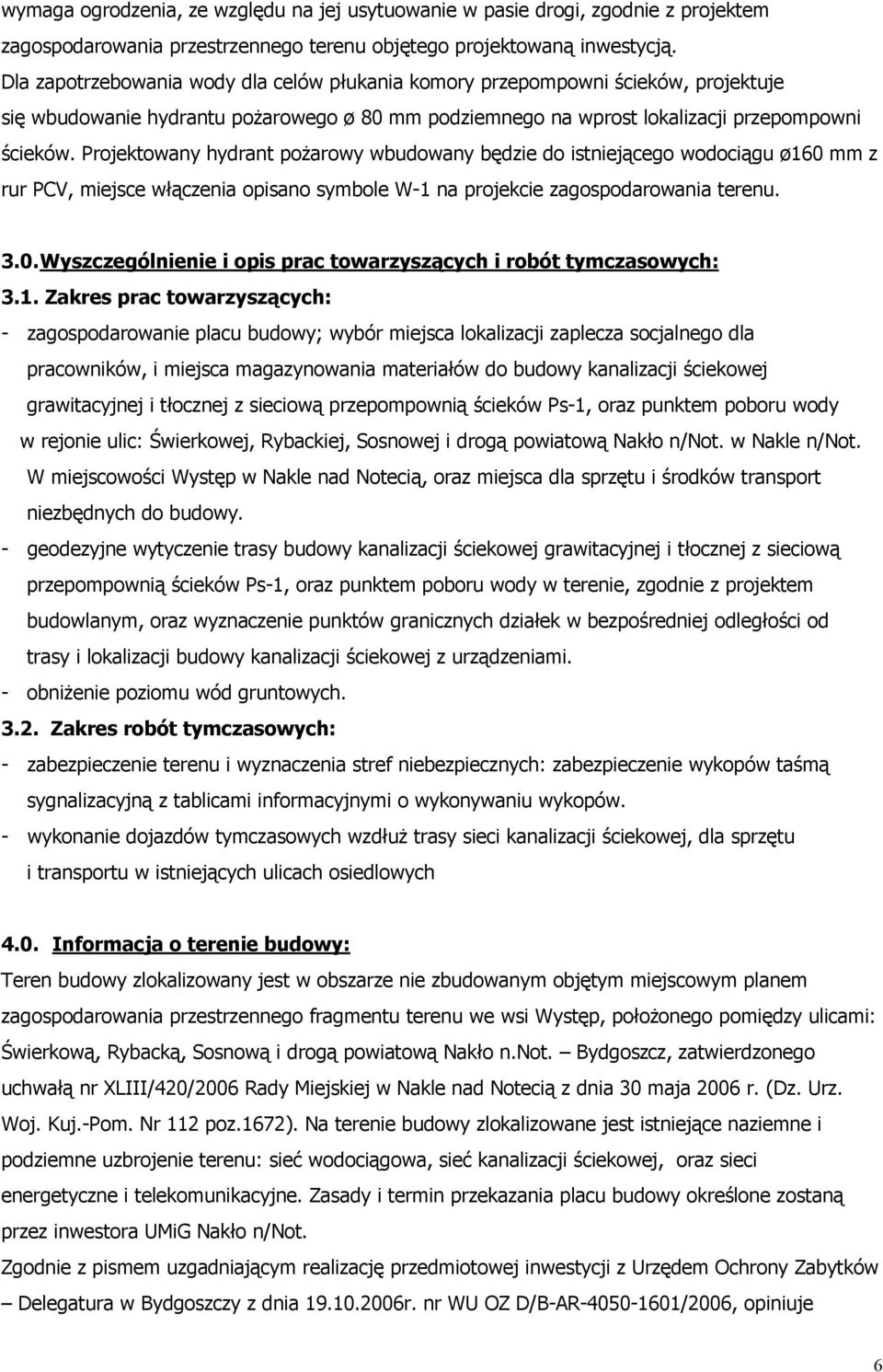 Projektowany hydrant poŝarowy wbudowany będzie do istniejącego wodociągu ø160 mm z rur PCV, miejsce włączenia opisano symbole W-1 na projekcie zagospodarowania terenu. 3.0. Wyszczególnienie i opis prac towarzyszących i robót tymczasowych: 3.