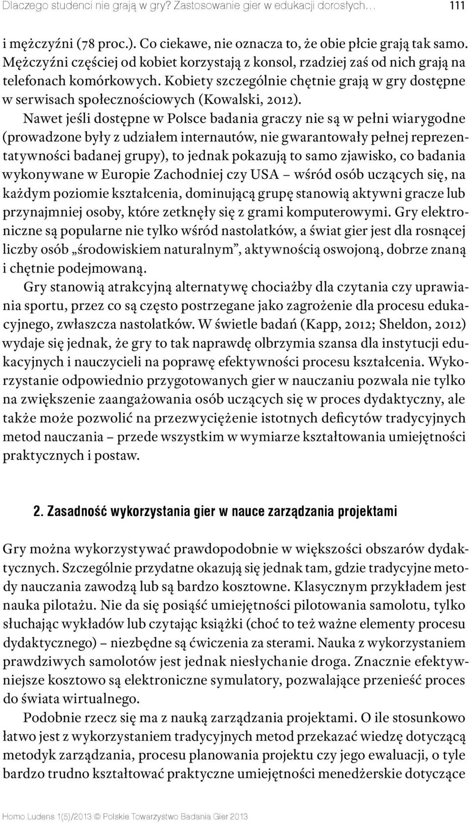 Nawet jeśli dostępne w Polsce badania graczy nie są w pełni wiarygodne (prowadzone były z udziałem internautów, nie gwarantowały pełnej reprezentatywności badanej grupy), to jednak pokazują to samo