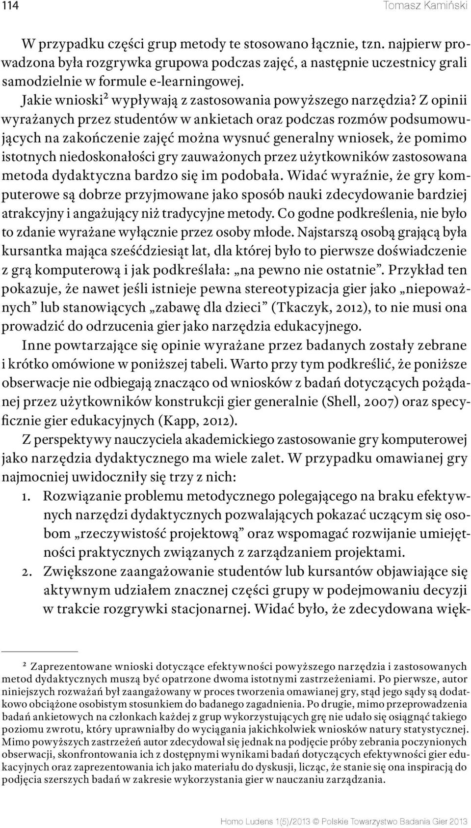 Z opinii wyrażanych przez studentów w ankietach oraz podczas rozmów podsumowujących na zakończenie zajęć można wysnuć generalny wniosek, że pomimo istotnych niedoskonałości gry zauważonych przez