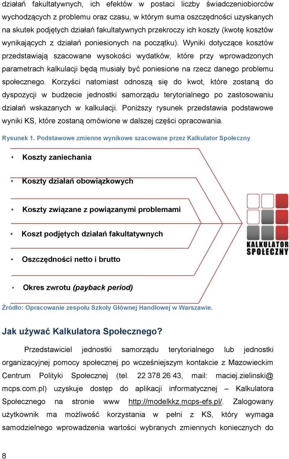 Wyniki dotyczące kosztów przedstawiają szacowane wysokości wydatków, które przy wprowadzonych parametrach kalkulacji będą musiały być poniesione na rzecz danego problemu społecznego.