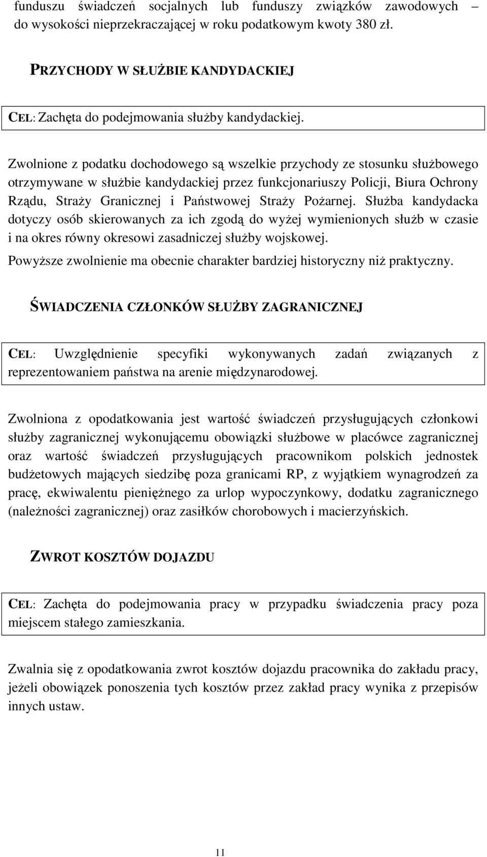 Zwolnione z podatku dochodowego są wszelkie przychody ze stosunku słuŝbowego otrzymywane w słuŝbie kandydackiej przez funkcjonariuszy Policji, Biura Ochrony Rządu, StraŜy Granicznej i Państwowej