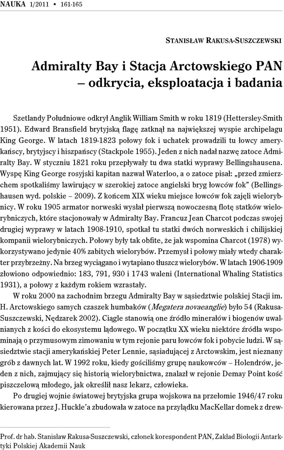 W latach 1819-1823 połowy fok i uchatek prowadzili tu łowcy amerykańscy, brytyjscy i hiszpańscy (Stackpole 1955). Jeden z nich nadał nazwę zatoce Admiralty Bay.