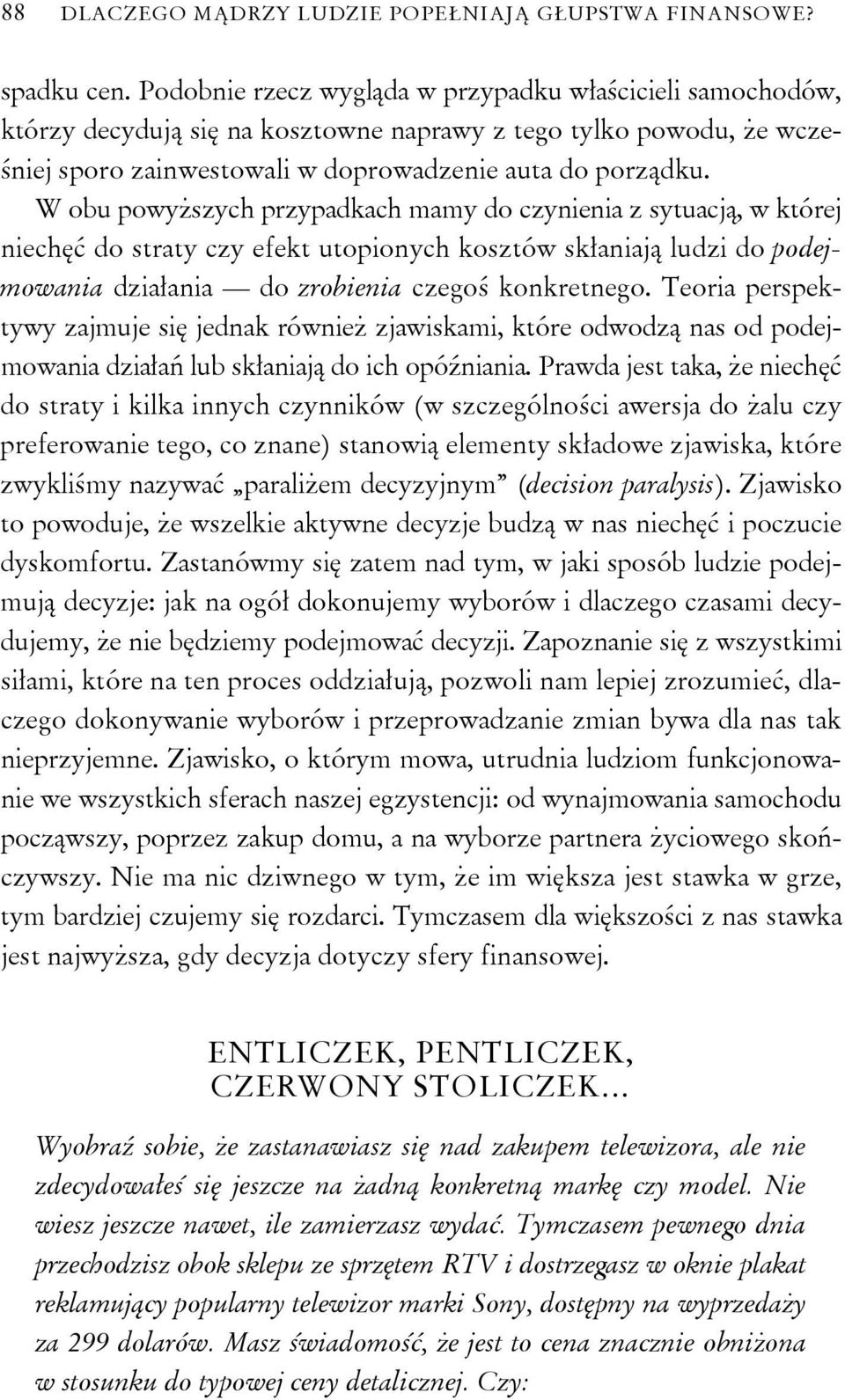 W obu powyższych przypadkach mamy do czynienia z sytuacją, w której niechęć do straty czy efekt utopionych kosztów skłaniają ludzi do podejmowania działania do zrobienia czegoś konkretnego.