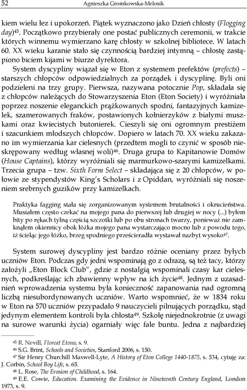 XX wieku karanie stało się czynnością bardziej intymną chłostę zastąpiono biciem kijami w biurze dyrektora.