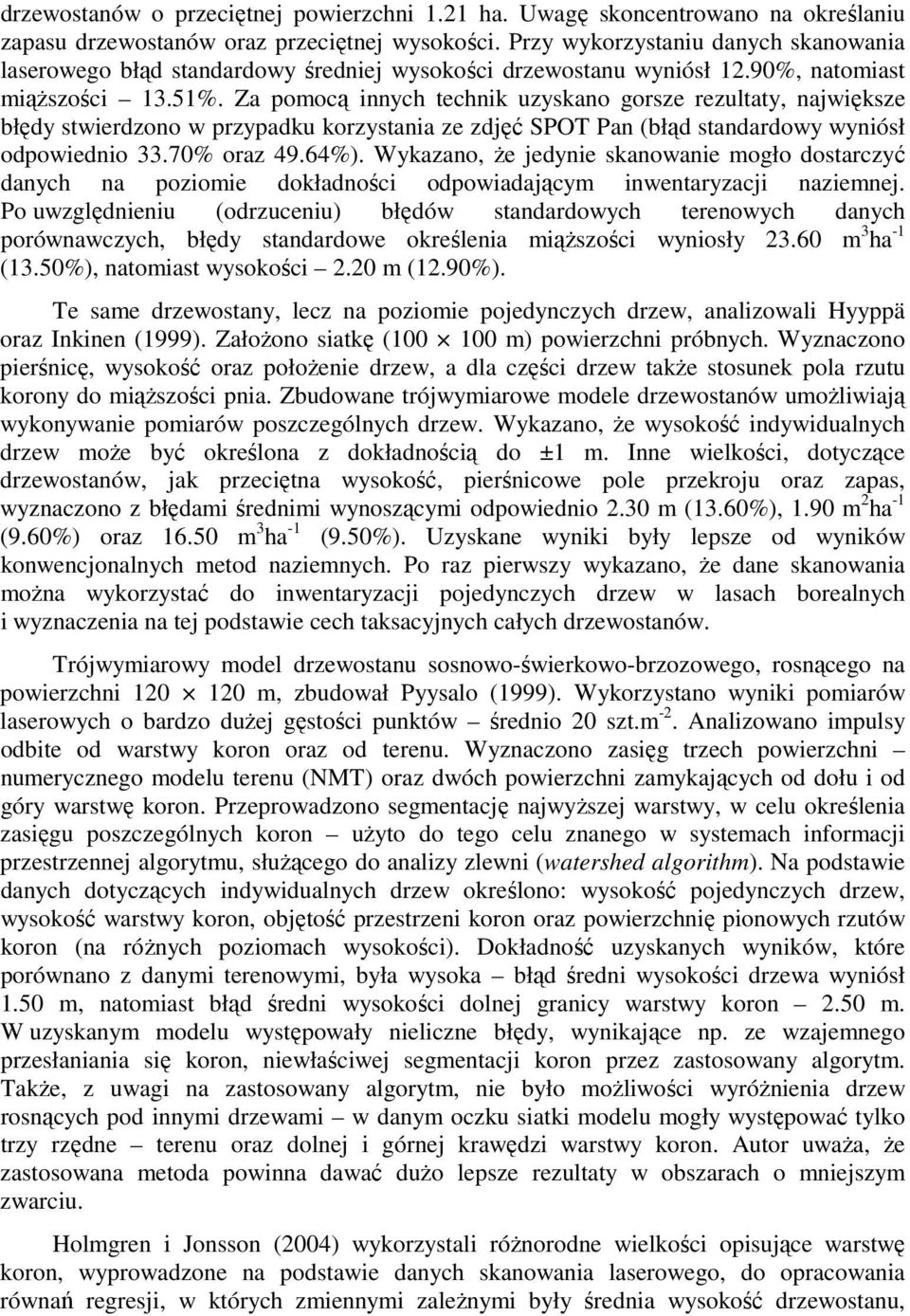 Za pomocą innych technik uzyskano gorsze rezultaty, największe błędy stwierdzono w przypadku korzystania ze zdjęć SPOT Pan (błąd standardowy wyniósł odpowiednio 33.70% oraz 49.64%).