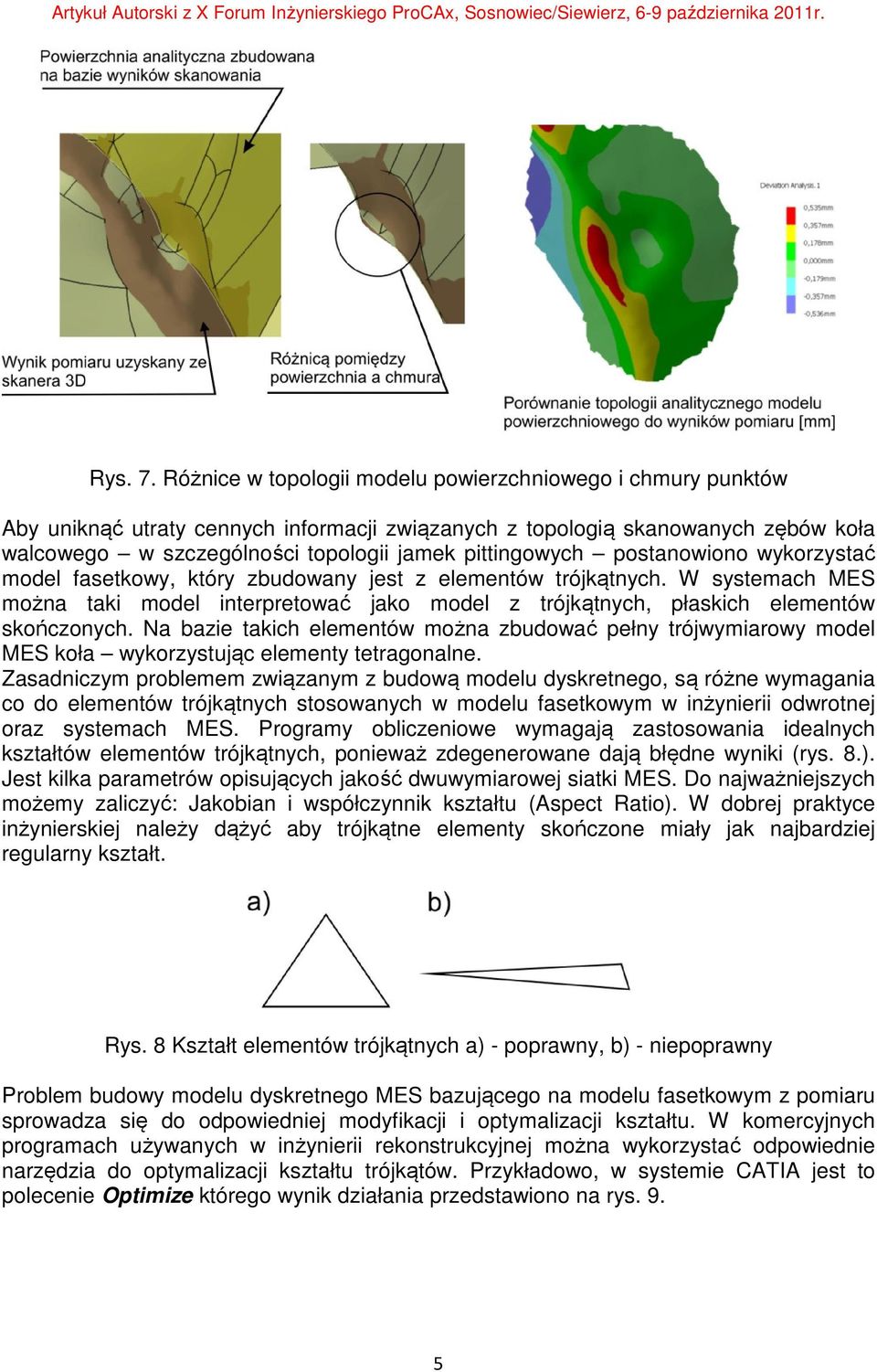 postanowiono wykorzystać model fasetkowy, który zbudowany jest z elementów trójkątnych. W systemach MES można taki model interpretować jako model z trójkątnych, płaskich elementów skończonych.