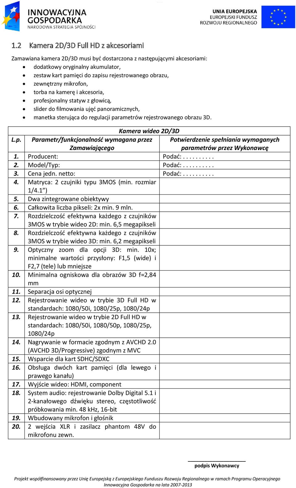 Kamera wideo 2D/3D 4. Matryca: 2 czujniki typu 3MOS (min. rozmiar 1/4.1 ) 5. Dwa zintegrowane obiektywy 6. Całkowita liczba pikseli: 2x min. 9 mln. 7.