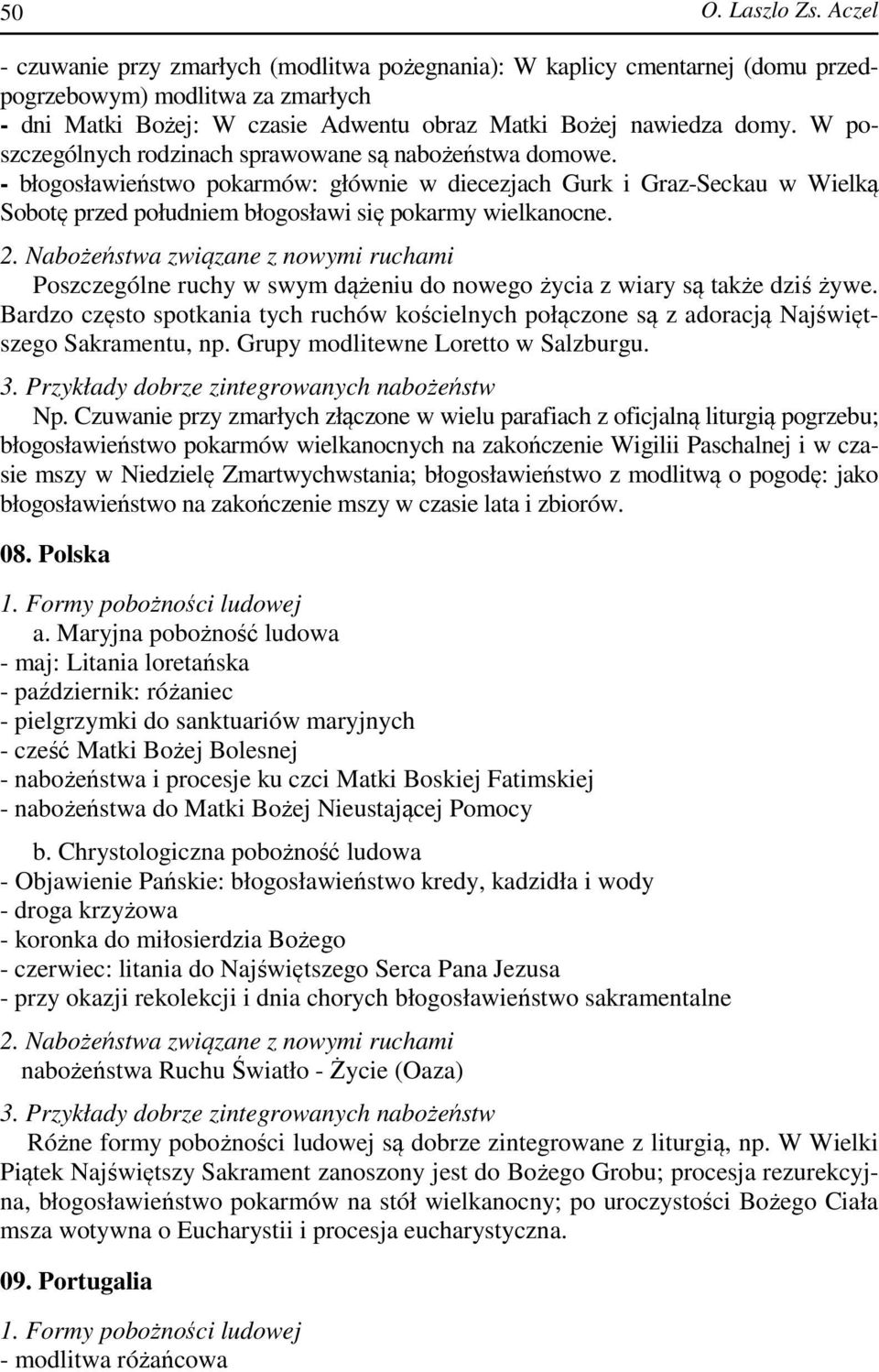 Poszczególne ruchy w swym dążeniu do nowego życia z wiary są także dziś żywe. Bardzo często spotkania tych ruchów kościelnych połączone są z adoracją Najświętszego Sakramentu, np.