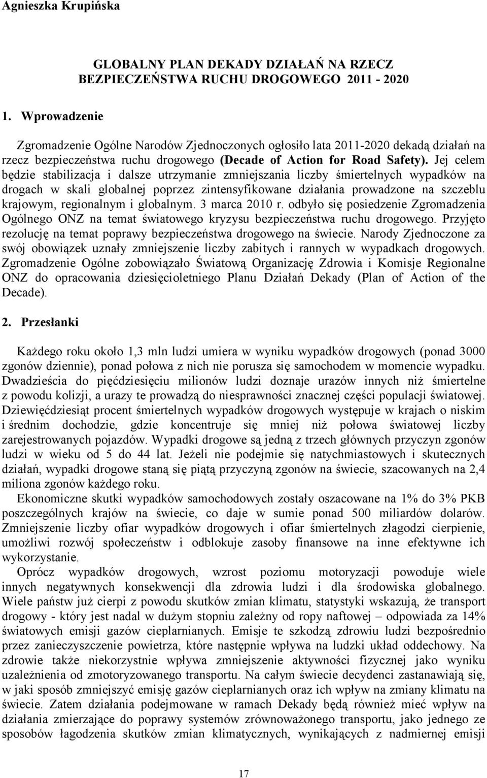 Jej celem będzie stabilizacja i dalsze utrzymanie zmniejszania liczby śmiertelnych wypadków na drogach w skali globalnej poprzez zintensyfikowane działania prowadzone na szczeblu krajowym,