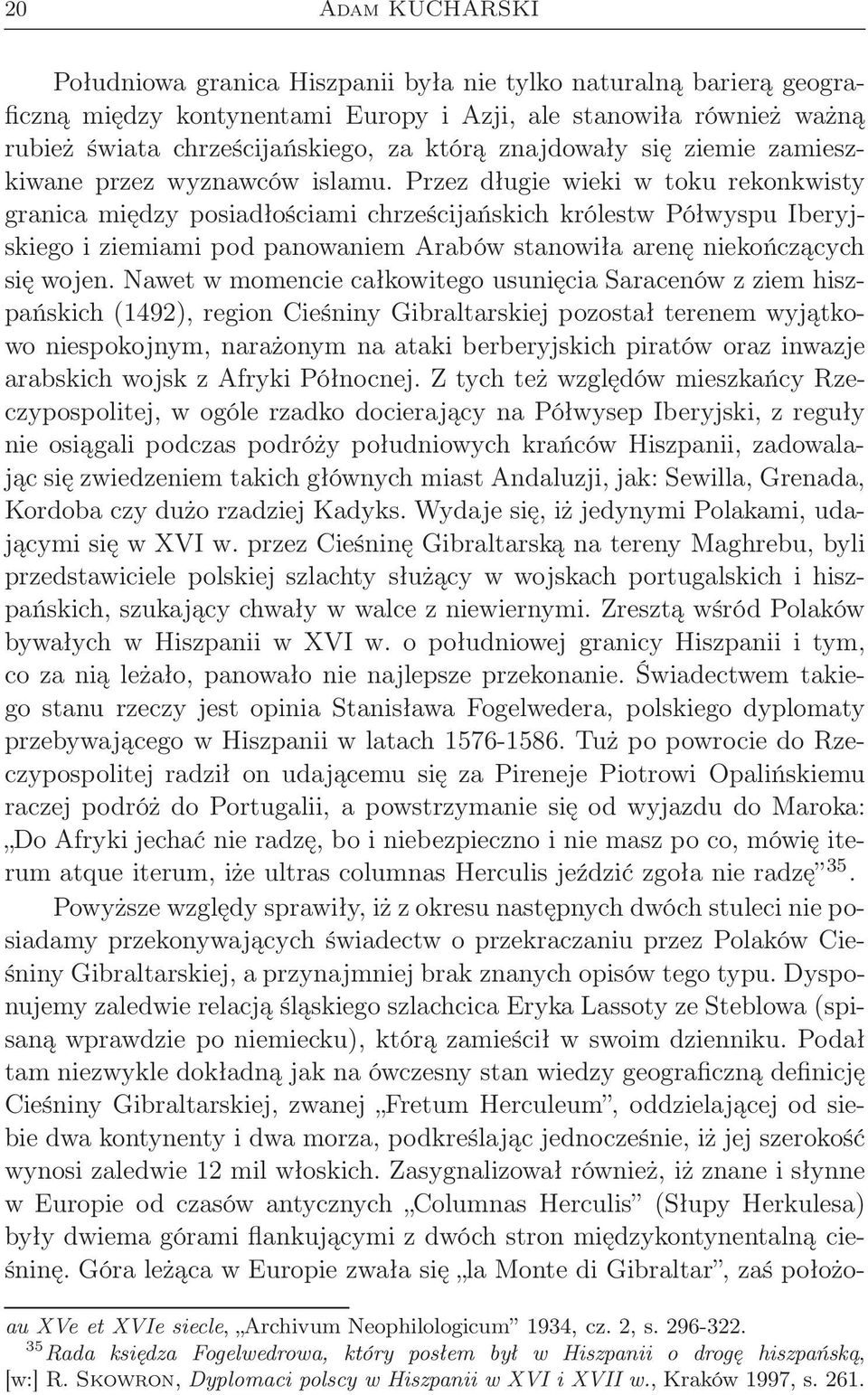 Przez długie wieki w toku rekonkwisty granica między posiadłościami chrześcijańskich królestw Półwyspu Iberyjskiego i ziemiami pod panowaniem Arabów stanowiła arenę niekończących się wojen.