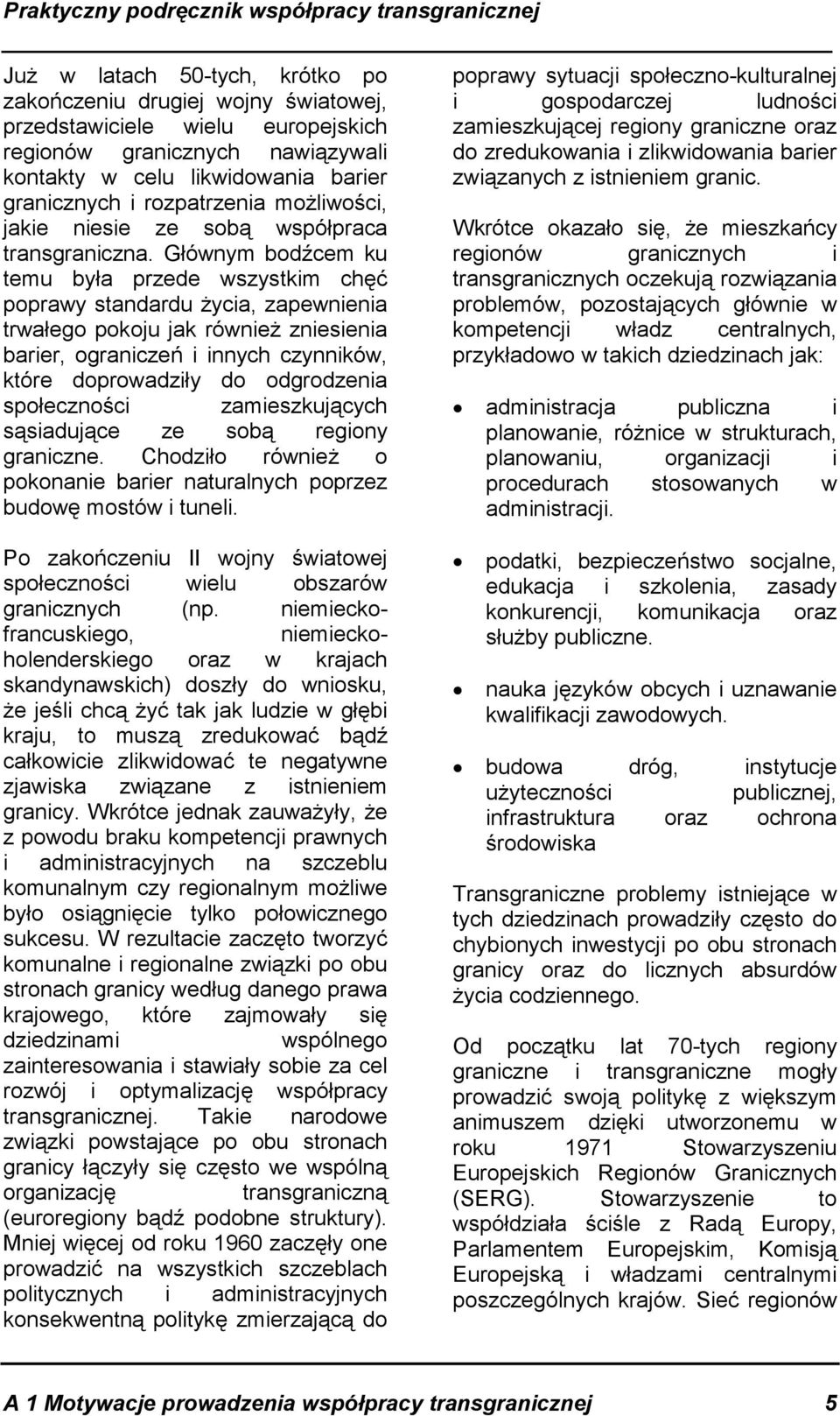 Głównym bodźcem ku temu była przede wszystkim chęć poprawy standardu życia, zapewnienia trwałego pokoju jak również zniesienia barier, ograniczeń i innych czynników, które doprowadziły do odgrodzenia