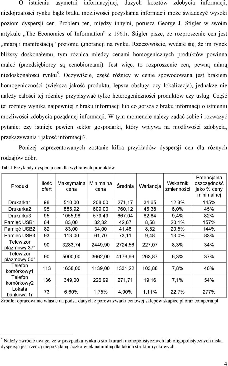 Rzeczywiście, wydaje się, że im rynek bliższy doskonałemu, tym różnica między cenami homogenicznych produktów powinna maleć (przedsiębiorcy są cenobiorcami).