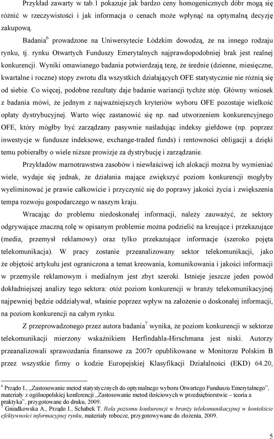 Wyniki omawianego badania potwierdzają tezę, że średnie (dzienne, miesięczne, kwartalne i roczne) stopy zwrotu dla wszystkich działających OFE statystycznie nie różnią się od siebie.