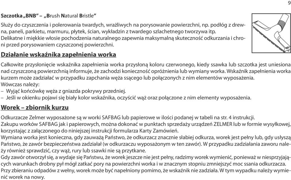 Delikatne i miękkie włosie pochodzenia naturalnego zapewnia maksymalną skuteczność odkurzania i chroni przed porysowaniem czyszczonej powierzchni.