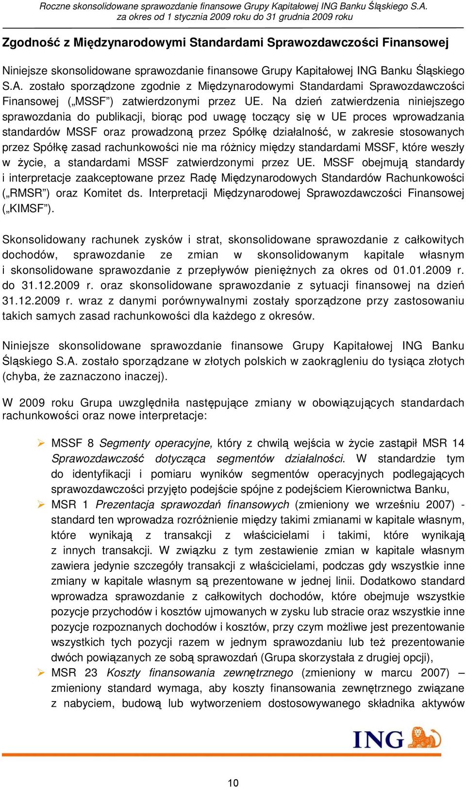 Na dzień zatwierdzenia niniejszego sprawozdania do publikacji, biorąc pod uwagę toczący się w UE proces wprowadzania standardów MSSF oraz prowadzoną przez Spółkę działalność, w zakresie stosowanych