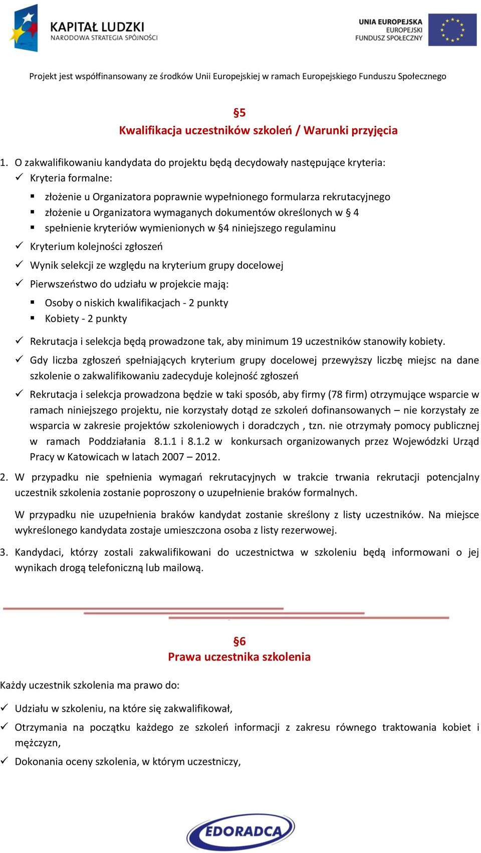 wymaganych dokumentów określonych w 4 spełnienie kryteriów wymienionych w 4 niniejszego regulaminu Kryterium kolejności zgłoszeń Wynik selekcji ze względu na kryterium grupy docelowej Pierwszeństwo