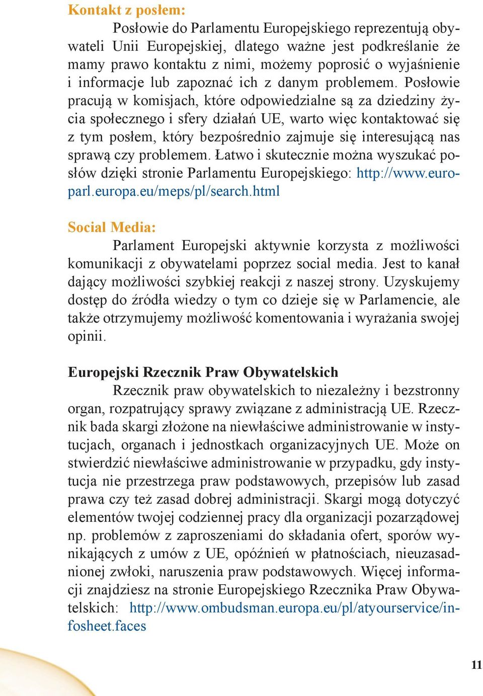 Posłowie pracują w komisjach, które odpowiedzialne są za dziedziny życia społecznego i sfery działań UE, warto więc kontaktować się z tym posłem, który bezpośrednio zajmuje się interesującą nas