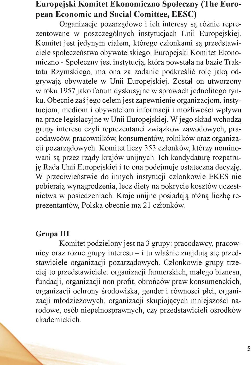 Europejski Komitet Ekonomiczno - Społeczny jest instytucją, która powstała na bazie Traktatu Rzymskiego, ma ona za zadanie podkreślić rolę jaką odgrywają obywatele w Unii Europejskiej.