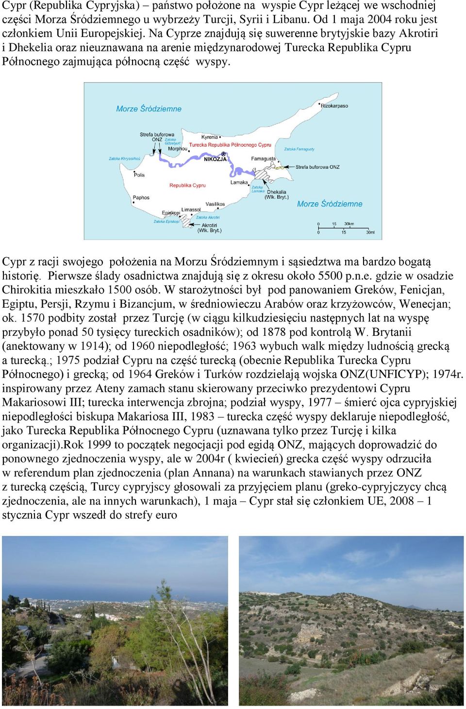 Cypr z racji swojego położenia na Morzu Śródziemnym i sąsiedztwa ma bardzo bogatą historię. Pierwsze ślady osadnictwa znajdują się z okresu około 5500 p.n.e. gdzie w osadzie Chirokitia mieszkało 1500 osób.