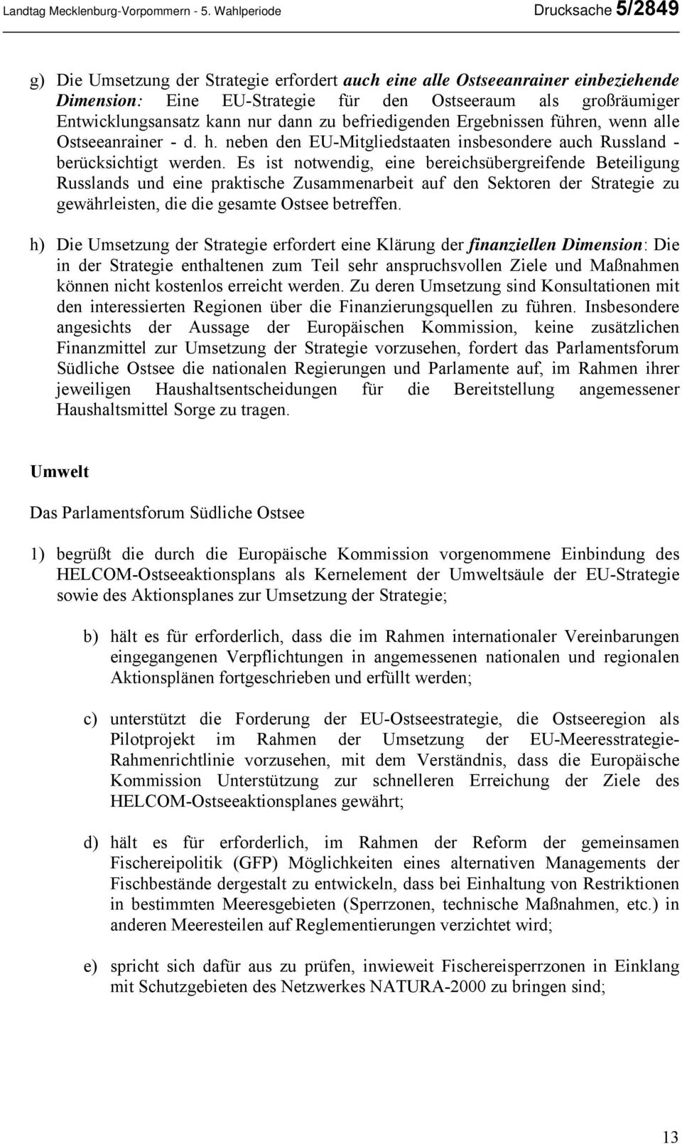 kann nur dann zu befriedigenden Ergebnissen führen, wenn alle Ostseeanrainer - d. h. neben den EU-Mitgliedstaaten insbesondere auch Russland - berücksichtigt werden.