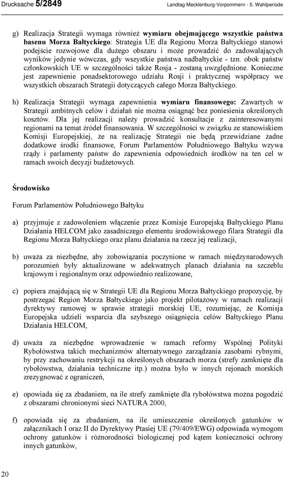 obszaru i może prowadzić do zadowalających wyników jedynie wówczas, gdy wszystkie państwa nadbałtyckie - tzn. obok państw członkowskich UE w szczególności także Rosja - zostaną uwzględnione.