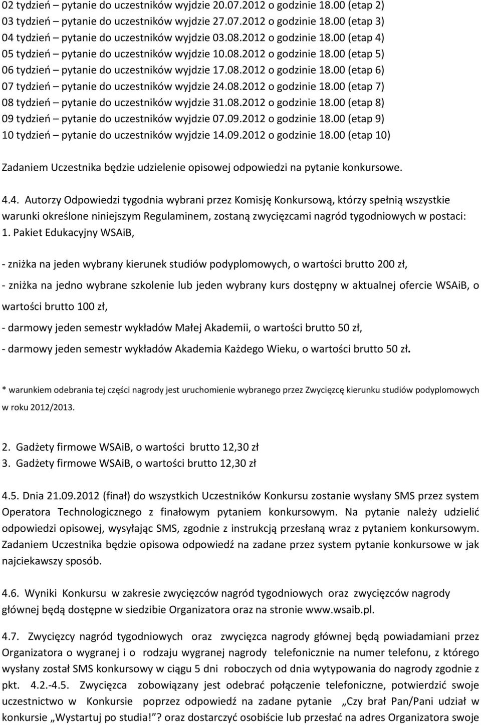 08.2012 o godzinie 18.00 (etap 7) 08 tydzień pytanie do uczestników wyjdzie 31.08.2012 o godzinie 18.00 (etap 8) 09 tydzień pytanie do uczestników wyjdzie 07.09.2012 o godzinie 18.00 (etap 9) 10 tydzień pytanie do uczestników wyjdzie 14.